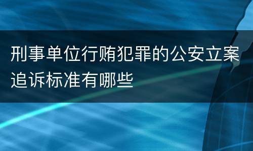 刑事单位行贿犯罪的公安立案追诉标准有哪些