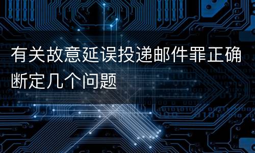 有关故意延误投递邮件罪正确断定几个问题