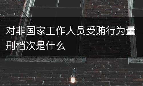 对非国家工作人员受贿行为量刑档次是什么