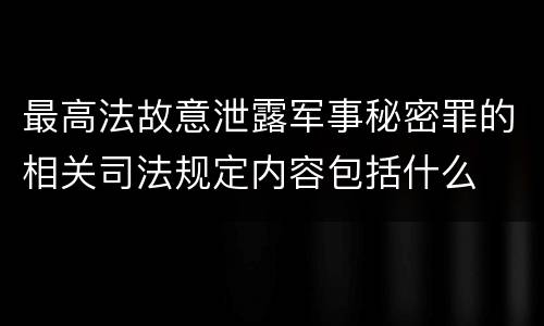 最高法故意泄露军事秘密罪的相关司法规定内容包括什么