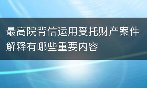 最高院背信运用受托财产案件解释有哪些重要内容