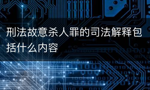 刑法故意杀人罪的司法解释包括什么内容