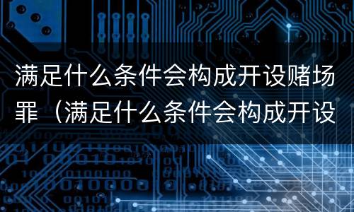 满足什么条件会构成开设赌场罪（满足什么条件会构成开设赌场罪名）