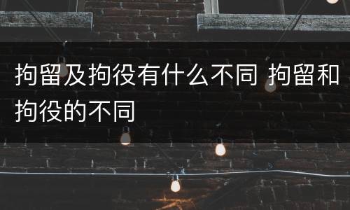 拘留及拘役有什么不同 拘留和拘役的不同
