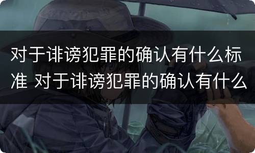对于诽谤犯罪的确认有什么标准 对于诽谤犯罪的确认有什么标准要求
