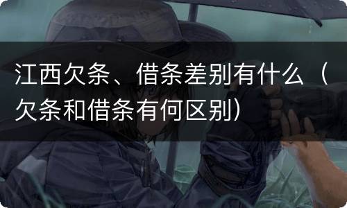 江西欠条、借条差别有什么（欠条和借条有何区别）