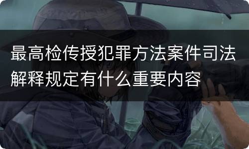 最高检传授犯罪方法案件司法解释规定有什么重要内容