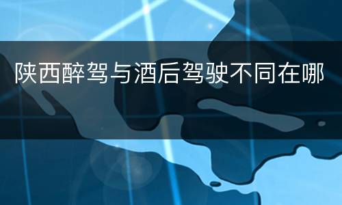 陕西醉驾与酒后驾驶不同在哪
