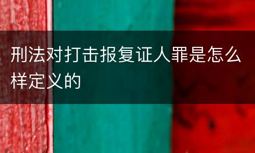 刑法对打击报复证人罪是怎么样定义的
