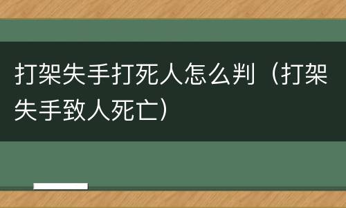 打架失手打死人怎么判（打架失手致人死亡）