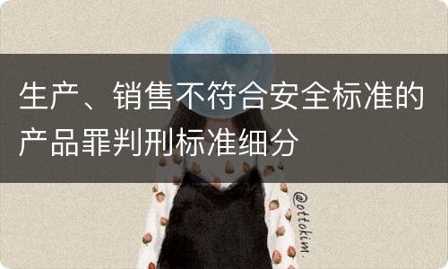 生产、销售不符合安全标准的产品罪判刑标准细分