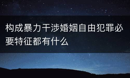 构成暴力干涉婚姻自由犯罪必要特征都有什么