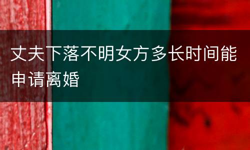 丈夫下落不明女方多长时间能申请离婚
