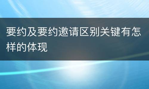 要约及要约邀请区别关键有怎样的体现