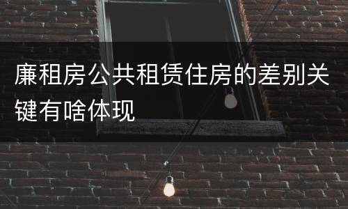 廉租房公共租赁住房的差别关键有啥体现