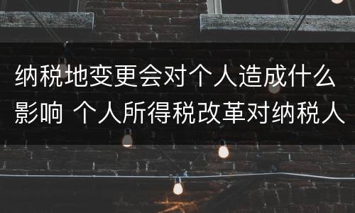 纳税地变更会对个人造成什么影响 个人所得税改革对纳税人影响