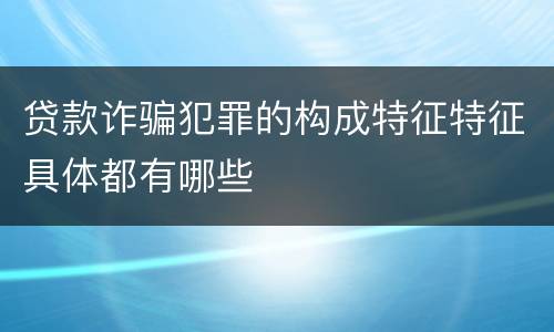 贷款诈骗犯罪的构成特征特征具体都有哪些