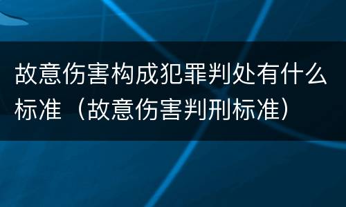 故意伤害构成犯罪判处有什么标准（故意伤害判刑标准）