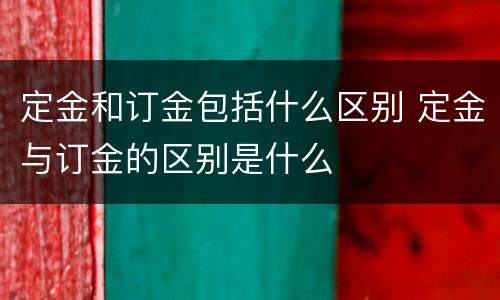定金和订金包括什么区别 定金与订金的区别是什么