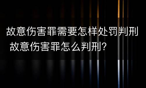 故意伤害罪需要怎样处罚判刑 故意伤害罪怎么判刑?