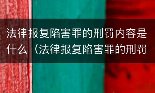 法律报复陷害罪的刑罚内容是什么（法律报复陷害罪的刑罚内容是什么呢）