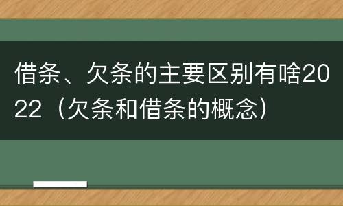 借条、欠条的主要区别有啥2022（欠条和借条的概念）