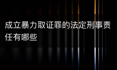 成立暴力取证罪的法定刑事责任有哪些