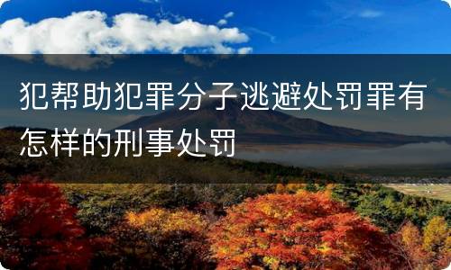 犯帮助犯罪分子逃避处罚罪有怎样的刑事处罚
