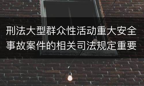 刑法大型群众性活动重大安全事故案件的相关司法规定重要内容
