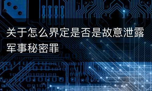 关于怎么界定是否是故意泄露军事秘密罪