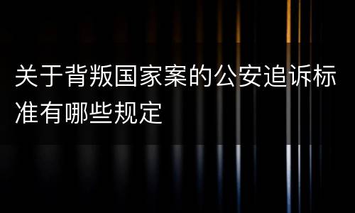 关于背叛国家案的公安追诉标准有哪些规定