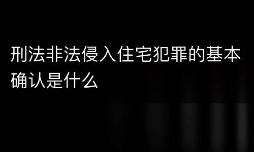 刑法非法侵入住宅犯罪的基本确认是什么