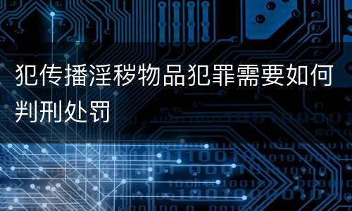 犯传播淫秽物品犯罪需要如何判刑处罚
