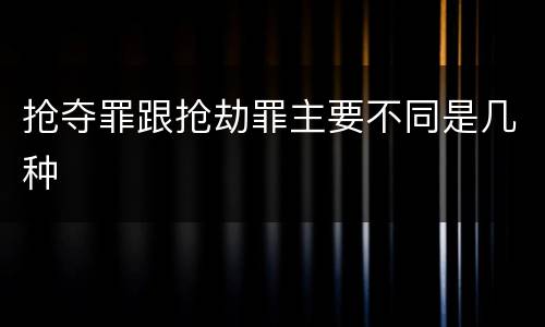 抢夺罪跟抢劫罪主要不同是几种