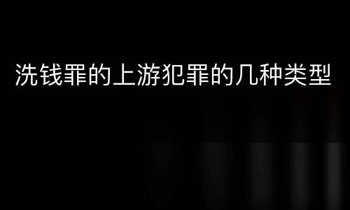 洗钱罪的上游犯罪的几种类型