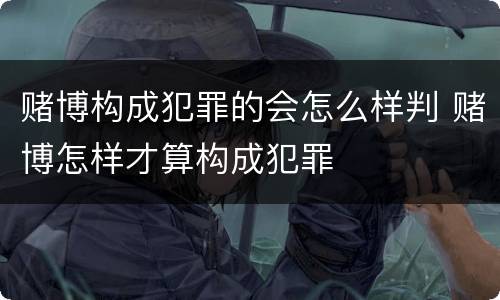 赌博构成犯罪的会怎么样判 赌博怎样才算构成犯罪