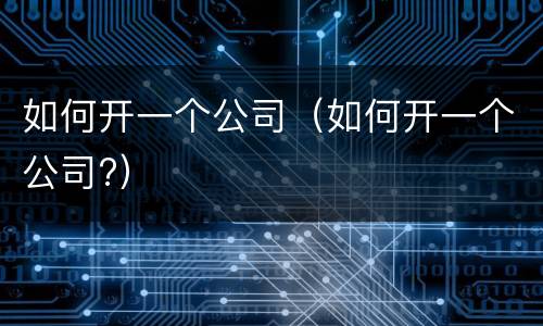 如何开一个公司（如何开一个公司?）