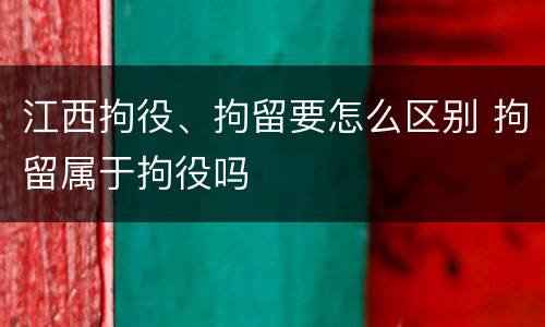 江西拘役、拘留要怎么区别 拘留属于拘役吗