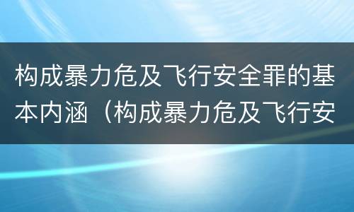 构成暴力危及飞行安全罪的基本内涵（构成暴力危及飞行安全罪的基本内涵是什么）