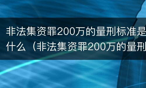 非法集资罪200万的量刑标准是什么（非法集资罪200万的量刑标准是什么呢）