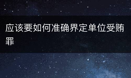 应该要如何准确界定单位受贿罪