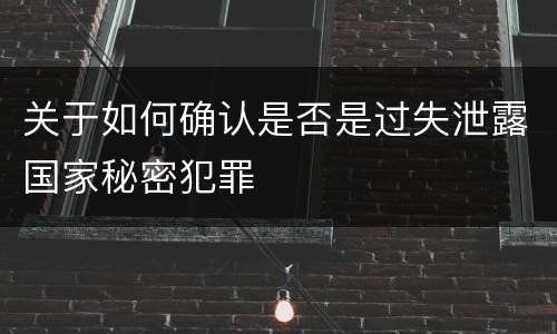 关于如何确认是否是过失泄露国家秘密犯罪