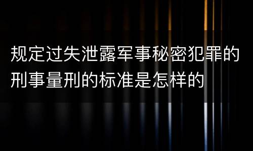 规定过失泄露军事秘密犯罪的刑事量刑的标准是怎样的