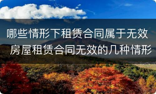 哪些情形下租赁合同属于无效 房屋租赁合同无效的几种情形
