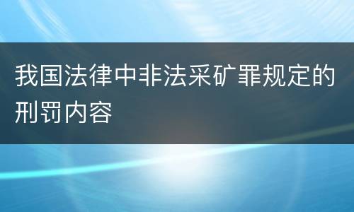我国法律中非法采矿罪规定的刑罚内容