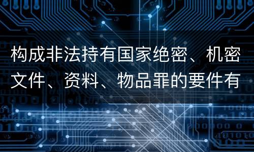 构成非法持有国家绝密、机密文件、资料、物品罪的要件有哪些