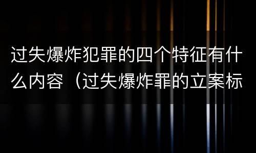 过失爆炸犯罪的四个特征有什么内容（过失爆炸罪的立案标准）