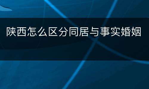 陕西怎么区分同居与事实婚姻