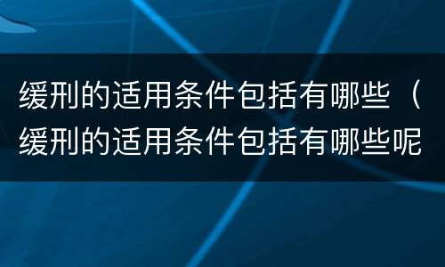 缓刑的适用条件包括有哪些（缓刑的适用条件包括有哪些呢）