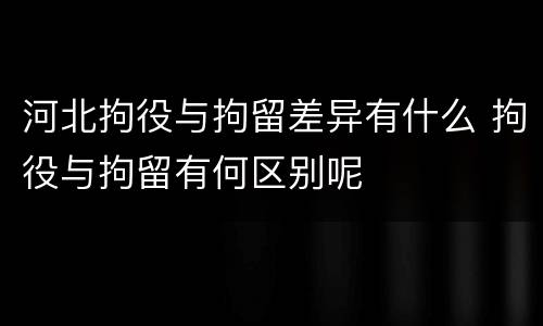 河北拘役与拘留差异有什么 拘役与拘留有何区别呢